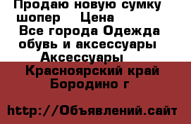 Продаю новую сумку - шопер  › Цена ­ 10 000 - Все города Одежда, обувь и аксессуары » Аксессуары   . Красноярский край,Бородино г.